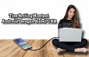 Tips Setting Hostpot Android Dengan Kabel USB