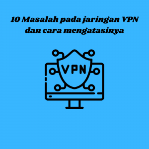10 Masalah pada jaringan VPN dan cara mengatasinya