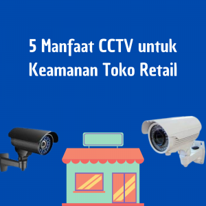 5 Manfaat CCTV untuk Keamanan Toko Retail 5 Manfaat CCTV untuk Keamanan Toko Retail