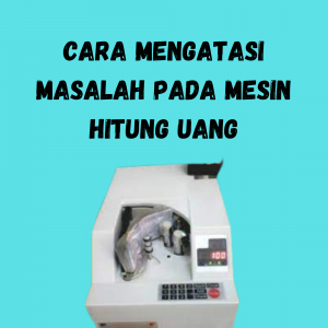 Cara Mengatasi Masalah pada Mesin Hitung Uang Cara Mengatasi Masalah pada Mesin Hitung Uang