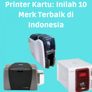 Printer Kartu: Inilah 10 Merk Terbaik di Indonesia Printer Kartu: Inilah 10 Merk Terbaik di Indonesia
