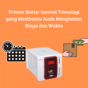 Printer Kartu: Inovasi Teknologi yang Membantu Anda Menghemat Biaya dan Waktu Printer Kartu: Inovasi Teknologi yang Membantu Anda Menghemat Biaya dan Waktu