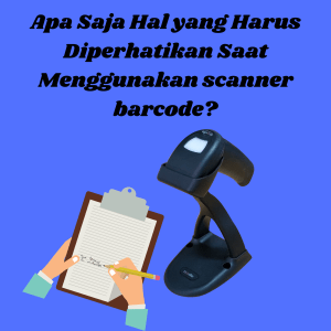 Apa Saja Hal yang Harus Diperhatikan Saat Menggunakan scanner barcode?