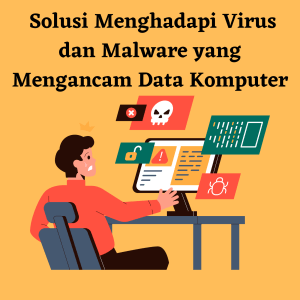 Solusi Menghadapi Virus dan Malware yang Mengancam Data Komputer